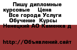 Пишу дипломные курсовые  › Цена ­ 2 000 - Все города Услуги » Обучение. Курсы   . Ненецкий АО,Каменка д.